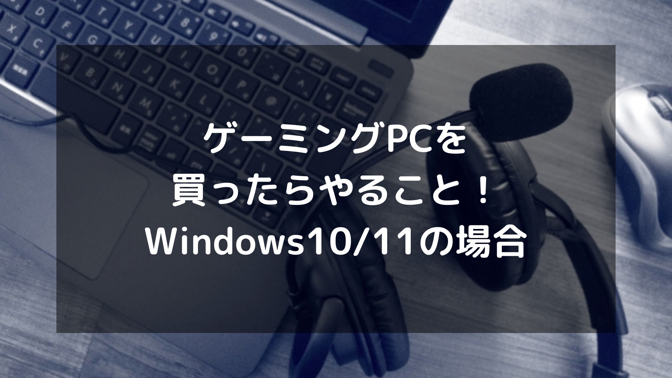 ゲーミングPCを買ったらやること！Windows10/11の場合 | パソコン処分