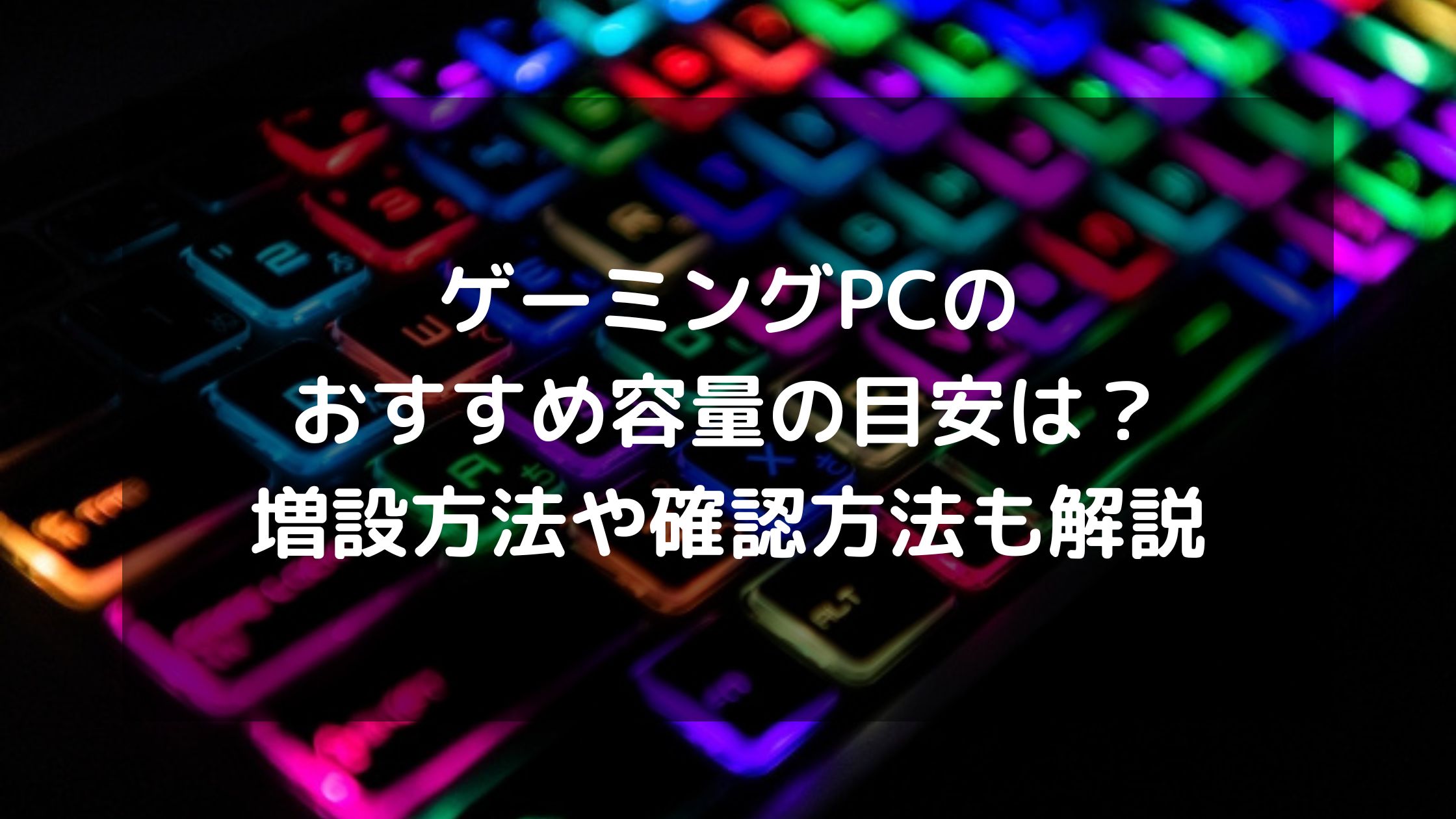 ゲーミングPCのおすすめ容量の目安は？増設方法や確認方法も解説